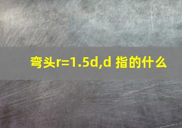 弯头r=1.5d,d 指的什么