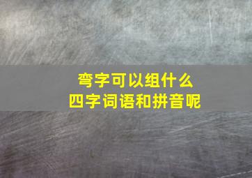 弯字可以组什么四字词语和拼音呢