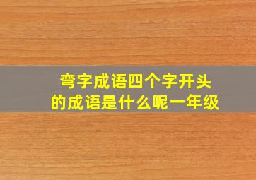 弯字成语四个字开头的成语是什么呢一年级