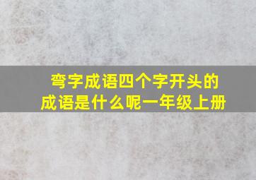 弯字成语四个字开头的成语是什么呢一年级上册