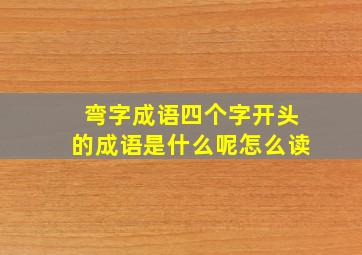 弯字成语四个字开头的成语是什么呢怎么读