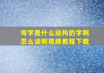 弯字是什么结构的字啊怎么读啊视频教程下载