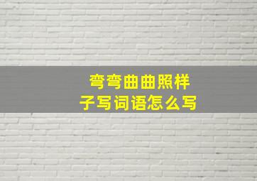 弯弯曲曲照样子写词语怎么写