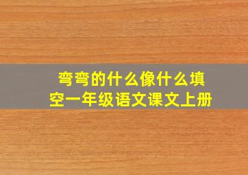 弯弯的什么像什么填空一年级语文课文上册