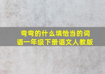 弯弯的什么填恰当的词语一年级下册语文人教版