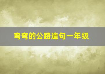 弯弯的公路造句一年级