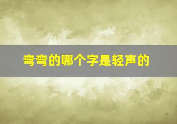 弯弯的哪个字是轻声的