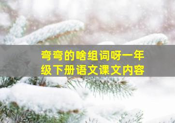 弯弯的啥组词呀一年级下册语文课文内容