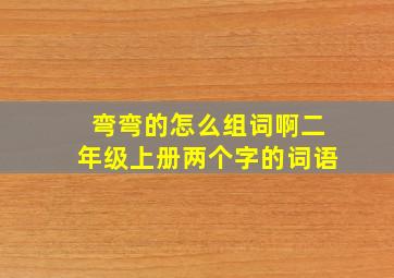 弯弯的怎么组词啊二年级上册两个字的词语