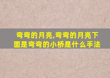 弯弯的月亮,弯弯的月亮下面是弯弯的小桥是什么手法