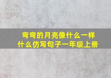 弯弯的月亮像什么一样什么仿写句子一年级上册