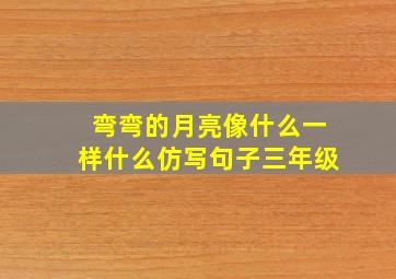 弯弯的月亮像什么一样什么仿写句子三年级