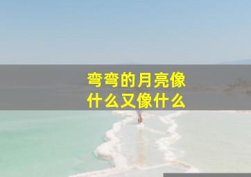 弯弯的月亮像什么又像什么