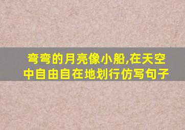 弯弯的月亮像小船,在天空中自由自在地划行仿写句子