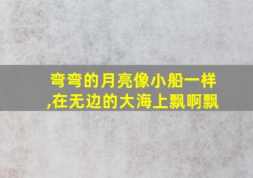 弯弯的月亮像小船一样,在无边的大海上飘啊飘