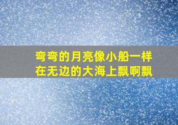 弯弯的月亮像小船一样在无边的大海上飘啊飘