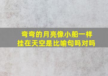 弯弯的月亮像小船一样挂在天空是比喻句吗对吗