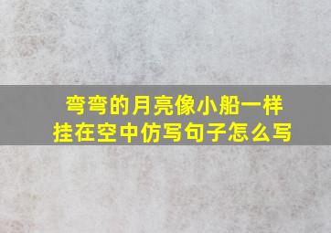 弯弯的月亮像小船一样挂在空中仿写句子怎么写