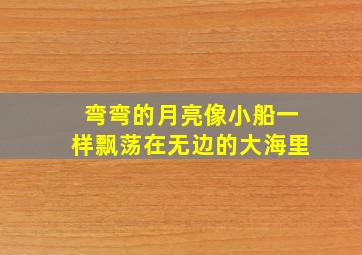 弯弯的月亮像小船一样飘荡在无边的大海里