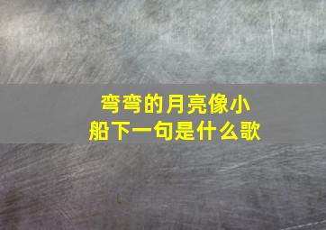 弯弯的月亮像小船下一句是什么歌