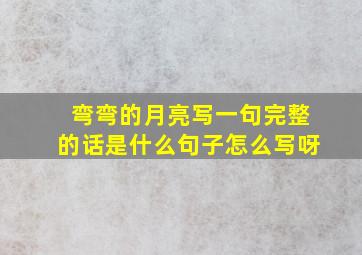 弯弯的月亮写一句完整的话是什么句子怎么写呀