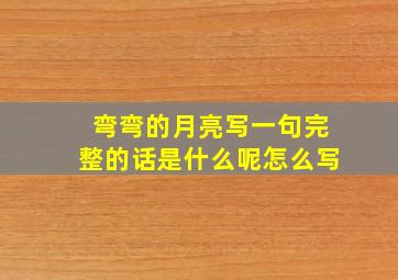 弯弯的月亮写一句完整的话是什么呢怎么写