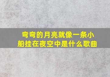 弯弯的月亮就像一条小船挂在夜空中是什么歌曲