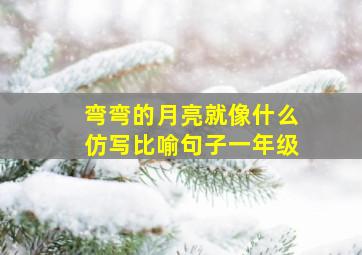 弯弯的月亮就像什么仿写比喻句子一年级