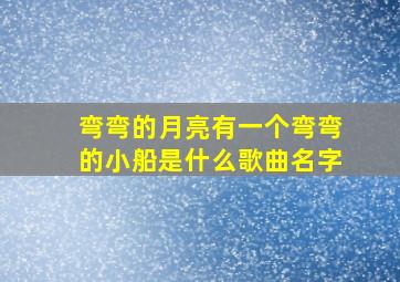 弯弯的月亮有一个弯弯的小船是什么歌曲名字