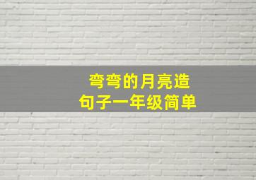 弯弯的月亮造句子一年级简单