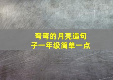 弯弯的月亮造句子一年级简单一点