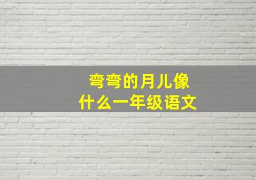 弯弯的月儿像什么一年级语文