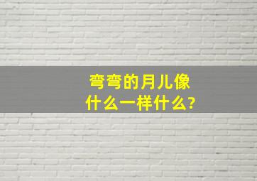 弯弯的月儿像什么一样什么?