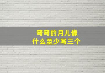 弯弯的月儿像什么至少写三个