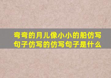 弯弯的月儿像小小的船仿写句子仿写的仿写句子是什么