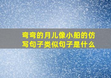 弯弯的月儿像小船的仿写句子类似句子是什么