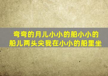 弯弯的月儿小小的船小小的船儿两头尖我在小小的船里坐