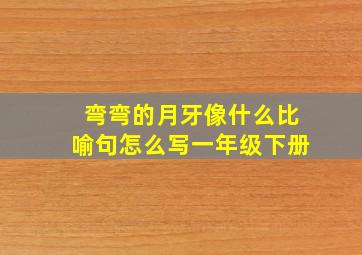 弯弯的月牙像什么比喻句怎么写一年级下册