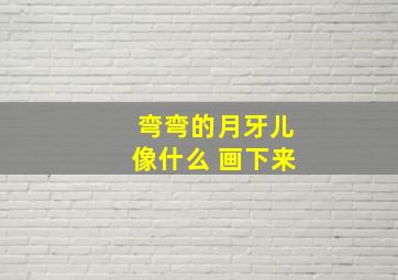 弯弯的月牙儿像什么 画下来