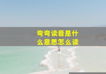 弯弯读音是什么意思怎么读