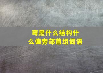 弯是什么结构什么偏旁部首组词语