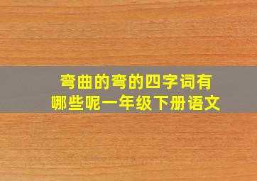 弯曲的弯的四字词有哪些呢一年级下册语文