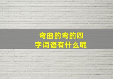 弯曲的弯的四字词语有什么呢