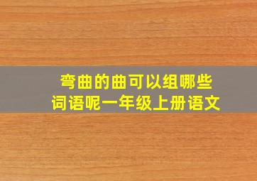 弯曲的曲可以组哪些词语呢一年级上册语文