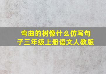 弯曲的树像什么仿写句子三年级上册语文人教版