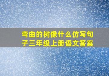 弯曲的树像什么仿写句子三年级上册语文答案