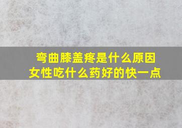 弯曲膝盖疼是什么原因女性吃什么药好的快一点