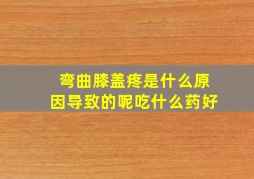 弯曲膝盖疼是什么原因导致的呢吃什么药好