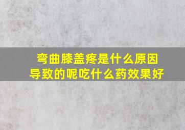 弯曲膝盖疼是什么原因导致的呢吃什么药效果好