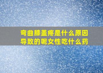 弯曲膝盖疼是什么原因导致的呢女性吃什么药